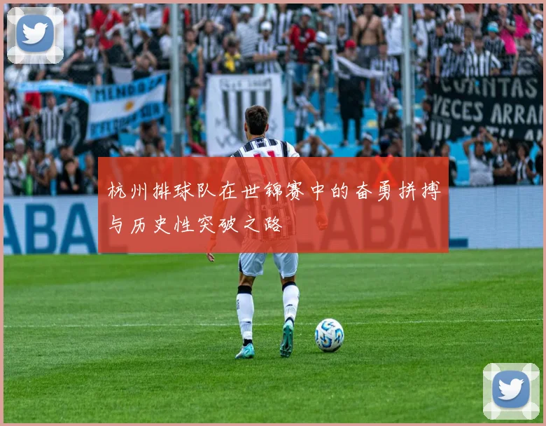 杭州排球队在世锦赛中的奋勇拼搏与历史性突破之路